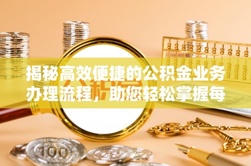 赣县揭秘高效便捷的公积金业务办理流程，助您轻松掌握每一步