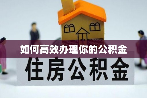 赣县如何高效办理你的公积金