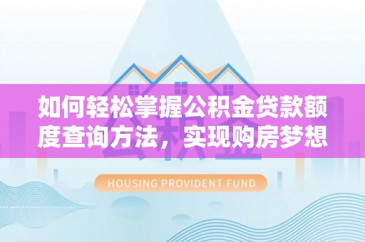 赣县如何轻松掌握公积金贷款额度查询方法，实现购房梦想？