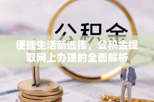 赣县便捷生活新选择，公积金提取网上办理的全面解析