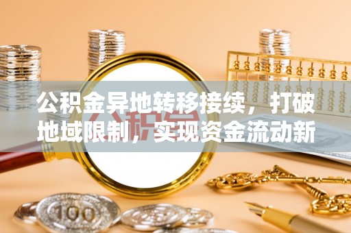 赣县公积金异地转移接续，打破地域限制，实现资金流动新纪元