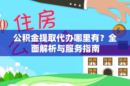 赣县公积金提取代办哪里有？全面解析与服务指南