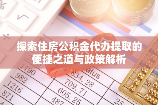 赣县探索住房公积金代办提取的便捷之道与政策解析