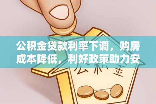 赣县公积金贷款利率下调，购房成本降低，利好政策助力安居梦想
