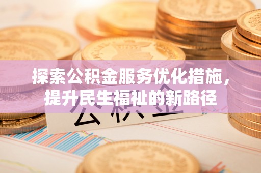 赣县探索公积金服务优化措施，提升民生福祉的新路径