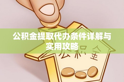 赣县公积金提取代办条件详解与实用攻略