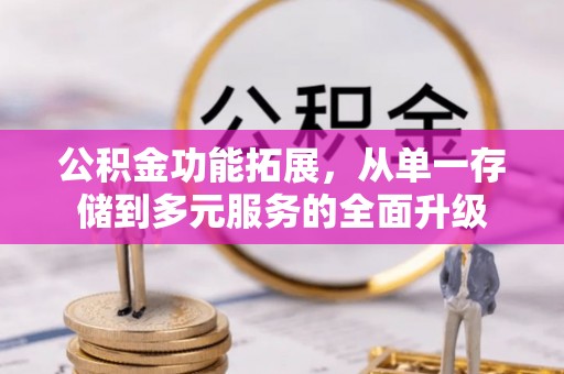 赣县公积金功能拓展，从单一存储到多元服务的全面升级