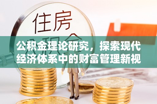 赣县公积金理论研究，探索现代经济体系中的财富管理新视角
