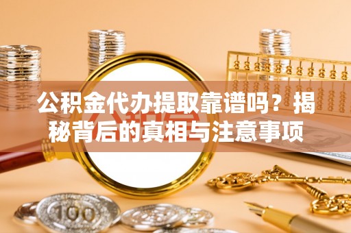 赣县公积金代办提取靠谱吗？揭秘背后的真相与注意事项