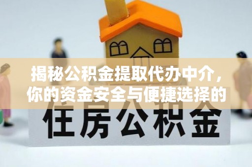 赣县揭秘公积金提取代办中介，你的资金安全与便捷选择的平衡点