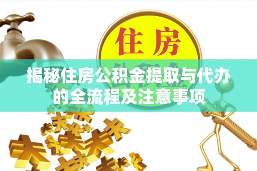 赣县揭秘住房公积金提取与代办的全流程及注意事项