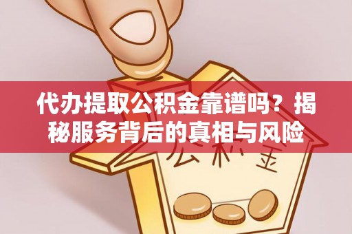 赣县代办提取公积金靠谱吗？揭秘服务背后的真相与风险