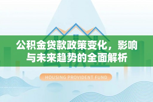 赣县公积金贷款政策变化，影响与未来趋势的全面解析