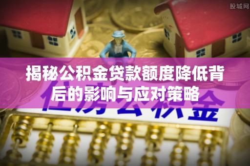 赣县揭秘公积金贷款额度降低背后的影响与应对策略