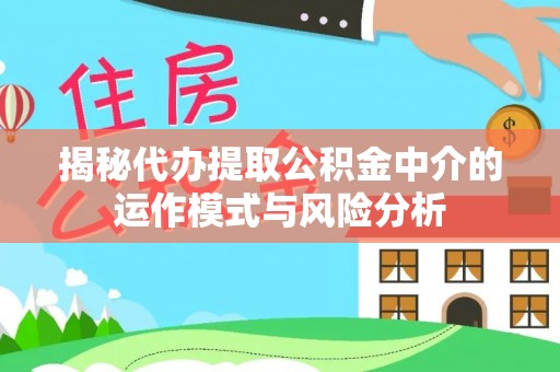 赣县揭秘代办提取公积金中介的运作模式与风险分析