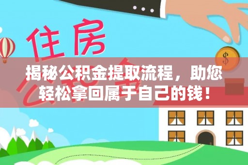 赣县揭秘公积金提取流程，助您轻松拿回属于自己的钱！
