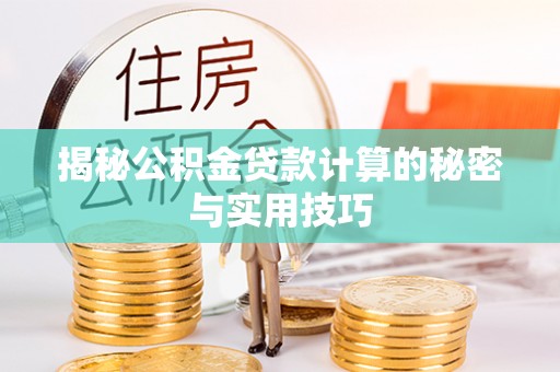 赣县揭秘公积金贷款计算的秘密与实用技巧