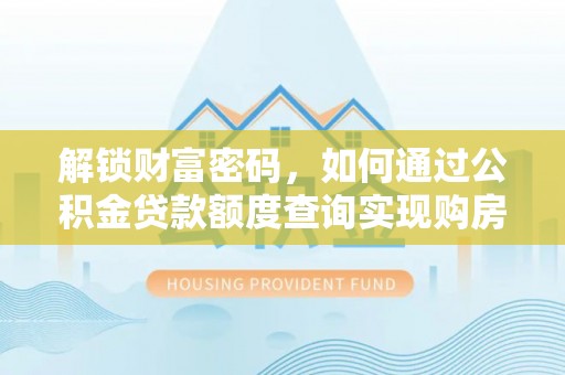 赣县解锁财富密码，如何通过公积金贷款额度查询实现购房梦想