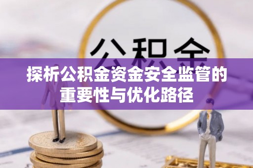 赣县探析公积金资金安全监管的重要性与优化路径
