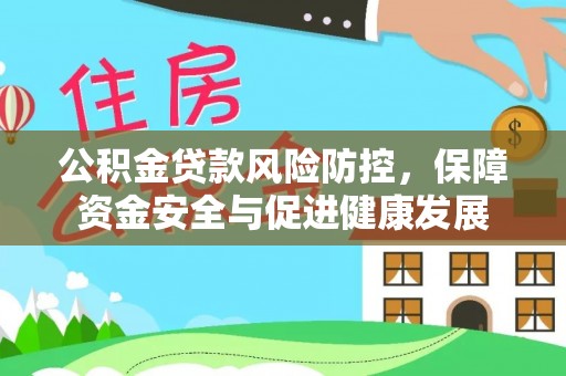 赣县公积金贷款风险防控，保障资金安全与促进健康发展