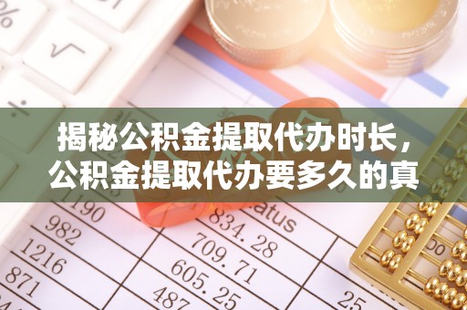 赣县揭秘公积金提取代办时长，公积金提取代办要多久的真相与攻略