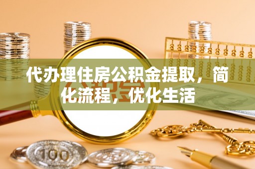 赣县代办理住房公积金提取，简化流程，优化生活