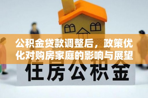 赣县公积金贷款调整后，政策优化对购房家庭的影响与展望
