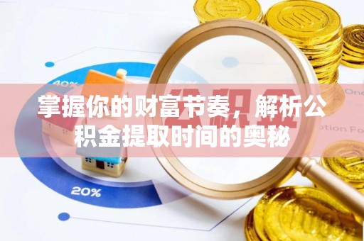 赣县掌握你的财富节奏，解析公积金提取时间的奥秘