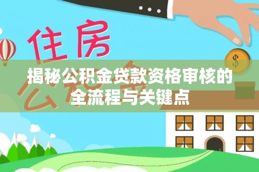 赣县揭秘公积金贷款资格审核的全流程与关键点