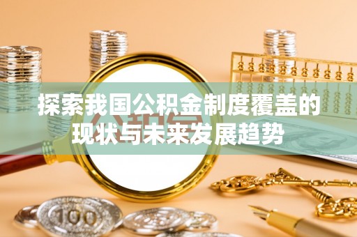 赣县探索我国公积金制度覆盖的现状与未来发展趋势