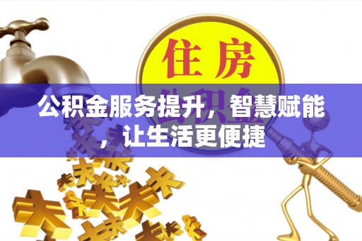 赣县公积金服务提升，智慧赋能，让生活更便捷