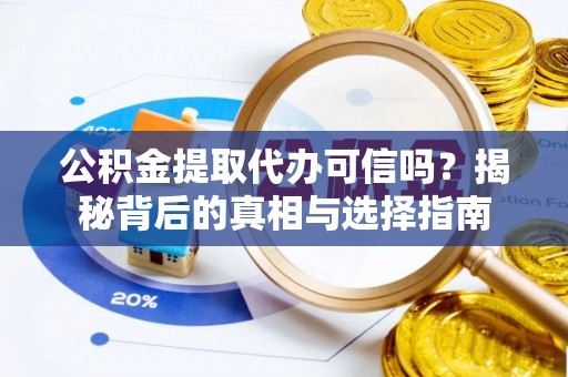 赣县公积金提取代办可信吗？揭秘背后的真相与选择指南