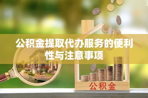 赣县公积金提取代办服务的便利性与注意事项