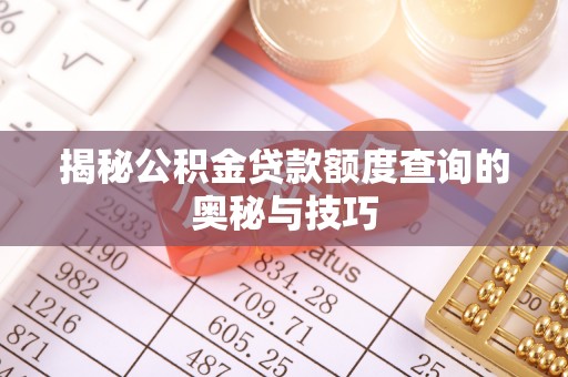 赣县揭秘公积金贷款额度查询的奥秘与技巧