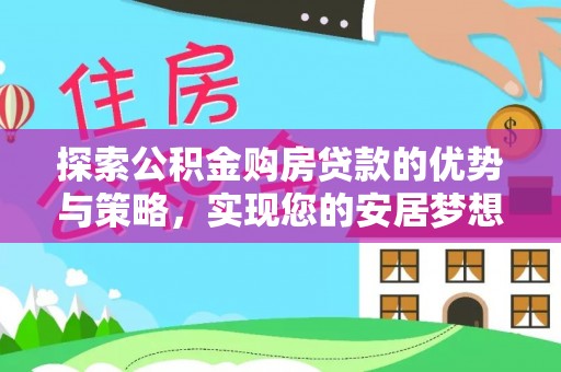 赣县探索公积金购房贷款的优势与策略，实现您的安居梦想