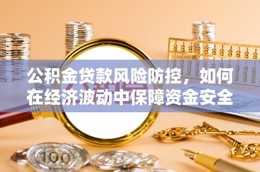 赣县公积金贷款风险防控，如何在经济波动中保障资金安全