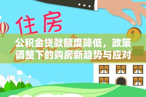 赣县公积金贷款额度降低，政策调整下的购房新趋势与应对策略