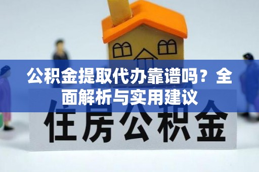 赣县公积金提取代办靠谱吗？全面解析与实用建议
