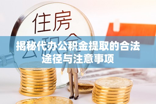 赣县揭秘代办公积金提取的合法途径与注意事项