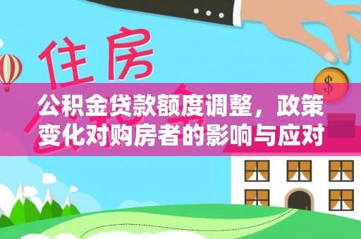 赣县公积金贷款额度调整，政策变化对购房者的影响与应对策略
