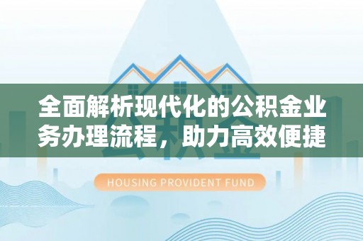 赣县全面解析现代化的公积金业务办理流程，助力高效便捷生活
