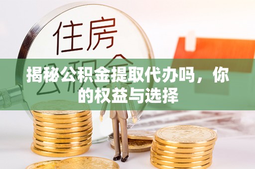 赣县揭秘公积金提取代办吗，你的权益与选择