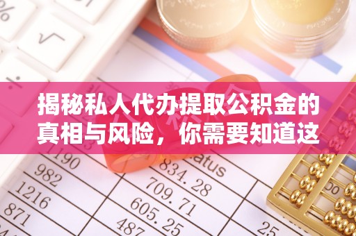 赣县揭秘私人代办提取公积金的真相与风险，你需要知道这些！