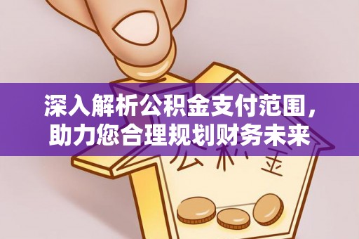 赣县深入解析公积金支付范围，助力您合理规划财务未来