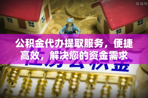 赣县公积金代办提取服务，便捷高效，解决您的资金需求