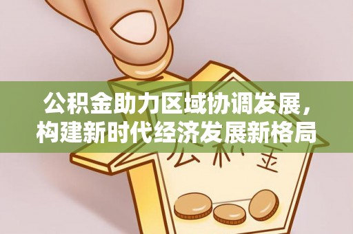赣县公积金助力区域协调发展，构建新时代经济发展新格局