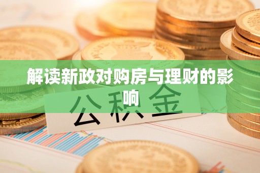 赣县解读新政对购房与理财的影响