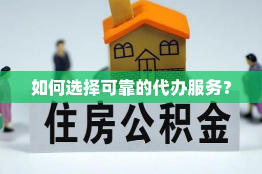 赣县如何选择可靠的代办服务？