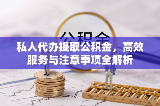 赣县私人代办提取公积金，高效服务与注意事项全解析
