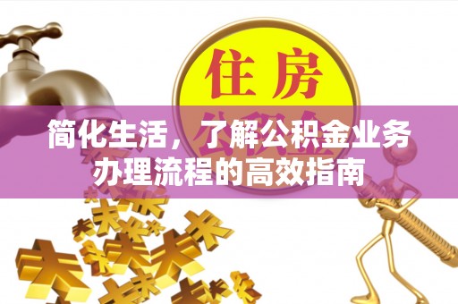 赣县简化生活，了解公积金业务办理流程的高效指南